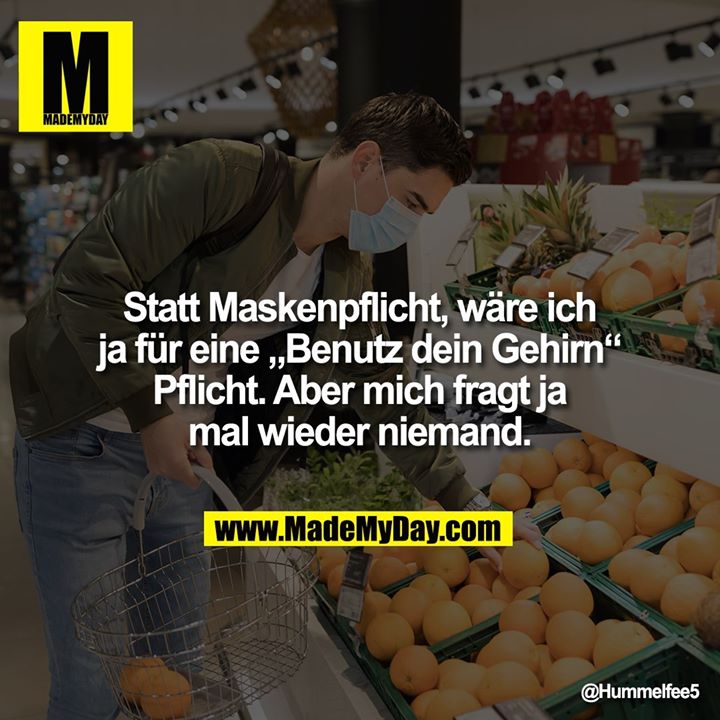 Statt Maskenpflicht, wäre ich<br />
ja für eine „Benutz dein Gehirn“<br />
Pflicht. Aber mich fragt ja<br />
mal wieder niemand.