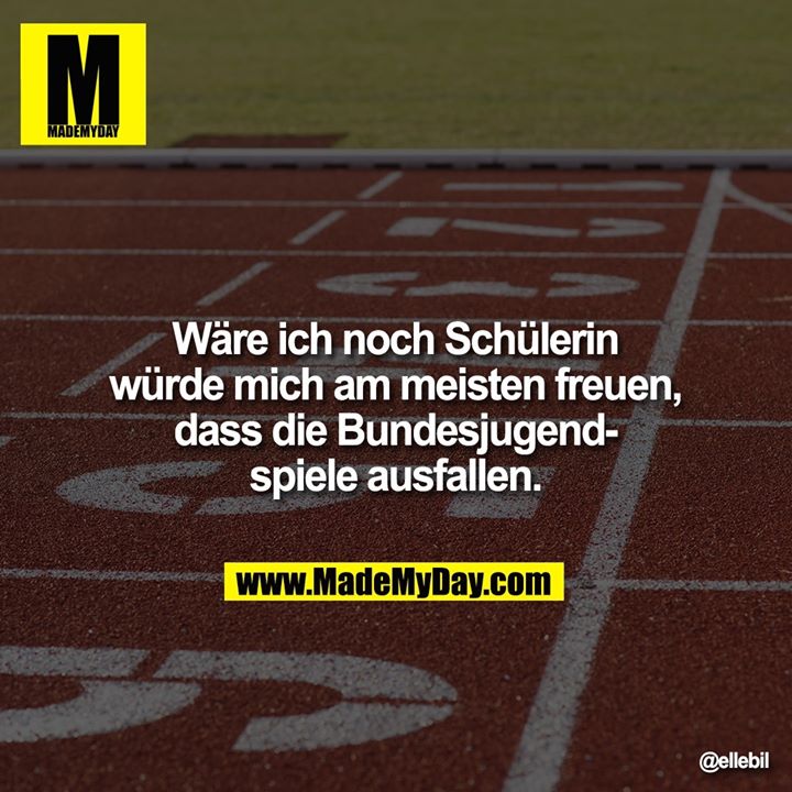 Wäre ich noch Schülerin würde mich am meisten freuen, dass die Bundesjugendspiele ausfallen.