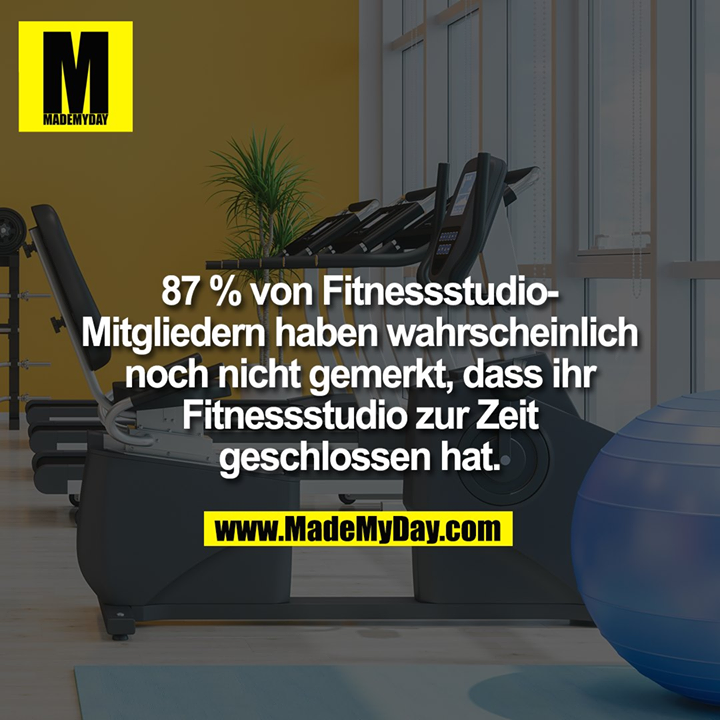87 % von Fitnessstudio-Mitgliedern haben wahrscheinlich noch nicht gemerkt, dass ihr Fitnessstudio zur Zeit geschlossen hat.