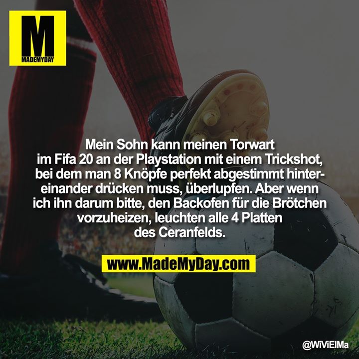 Mein Sohn kann meinen Torwart im Fifa 20 an der Playstation mit einem Trickshot, bei dem man 8 Knöpfe perfekt abgestimmt hintereinander drücken muss, überlupfen. Aber wenn ich ihn darum bitte, den Backofen für die Brötchen vorzuheizen, leuchten alle 4 Platten des Ceranfelds.