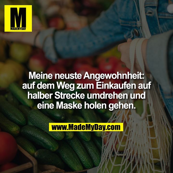 Meine neuste Angewohnheit: auf dem Weg zum Einkaufen auf halber Strecke umdrehen und eine Maske holen gehen.
