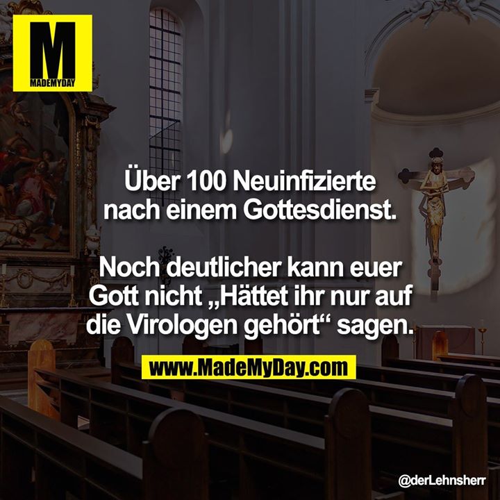 Über 100 Neuinfizierte<br />
nach einem Gottesdienst.<br />
<br />
Noch deutlicher kann euer<br />
Gott nicht „Hättet ihr nur auf<br />
die Virologen gehört“ sagen.