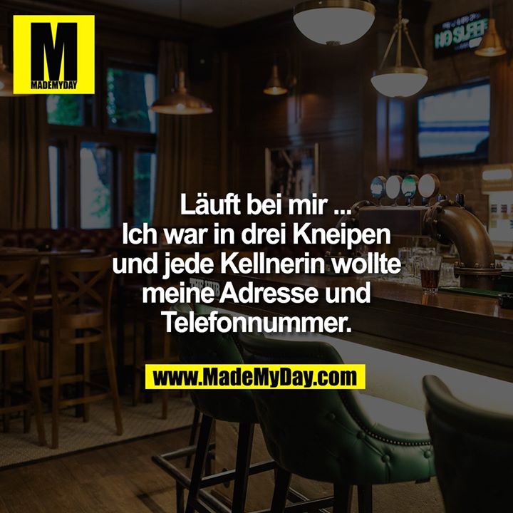 Läuft bei mir ... Ich war in drei Kneipen und jede Kellnerin wollte meine Adresse und Telefonnummer.