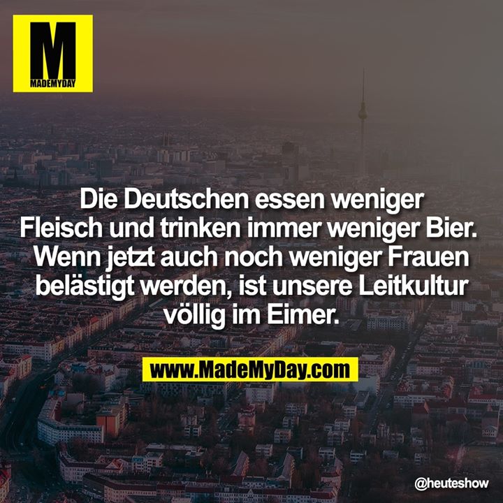 Die Deutschen essen weniger Fleisch und trinken immer weniger Bier. <br />
Wenn jetzt auch noch weniger Frauen belästigt werden, ist unsere Leitkultur völlig im Eimer.