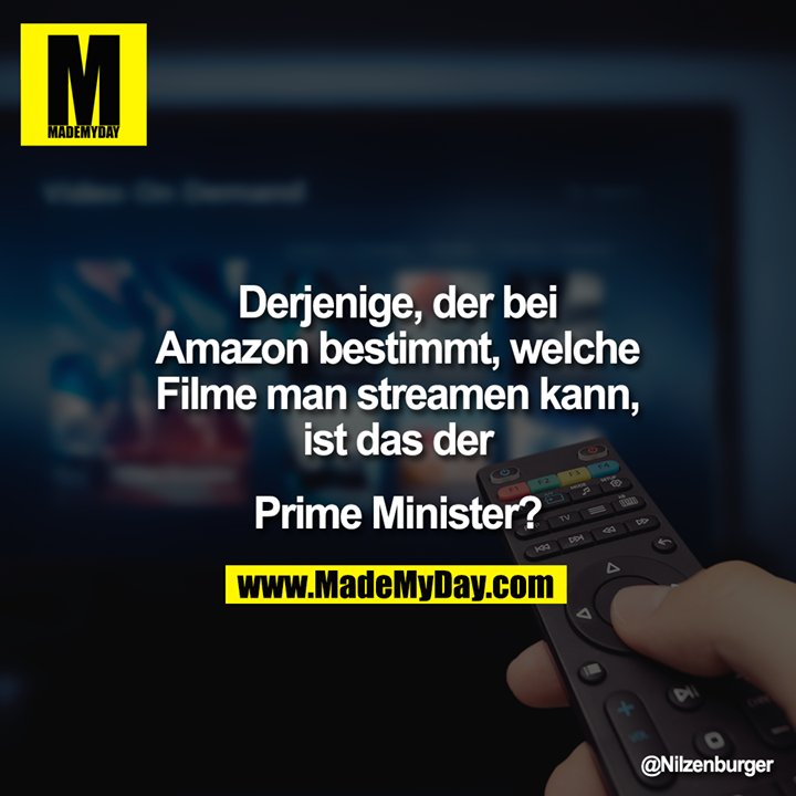 Derjenige, der bei Amazon bestimmt, welche Filme man streamen kann, ist das der<br />
<br />
Prime Minister?