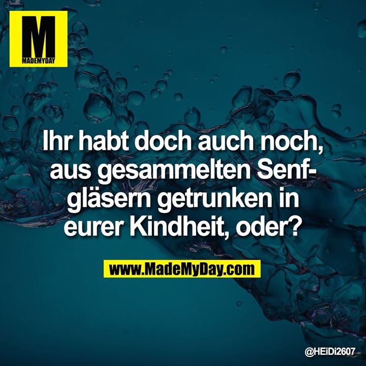 Ihr habt doch auch noch, aus gesammelten Senf Gläsern getrunken in eurer Kindheit, oder..
