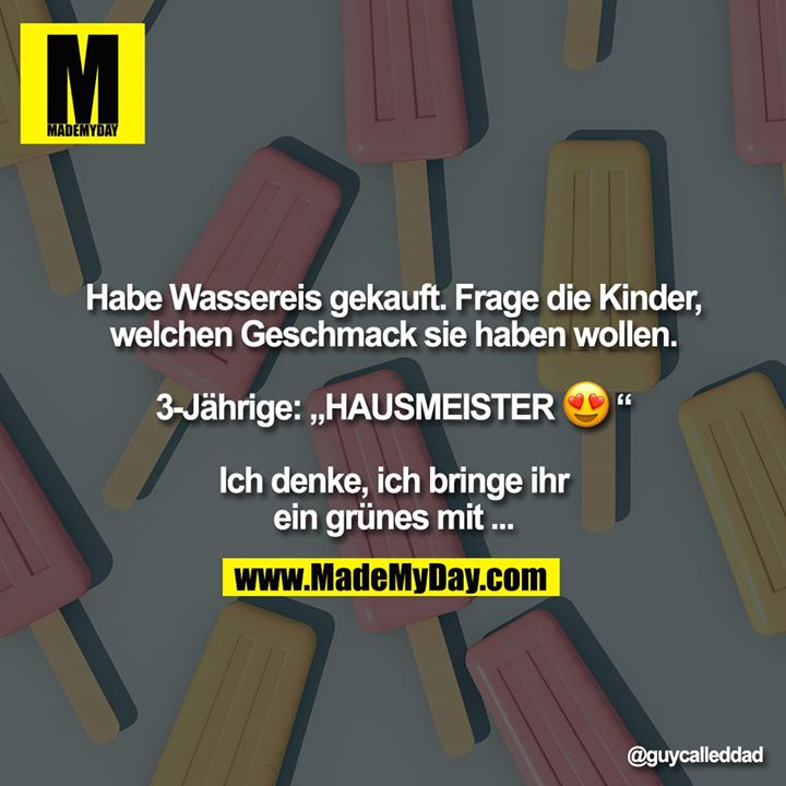 Habe Wassereis gekauft. Frage die Kinder, welchen Geschmack sie haben wollen.<br />
<br />
3-Jährige: „HAUSMEISTER �“<br />
<br />
Ich denke, ich bringe ihr<br />
ein grünes mit ...