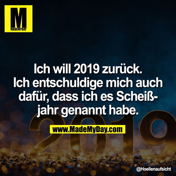 Ich will 2019 zurück. Ich entschuldige mich auch dafür, dass ich es Scheißjahr genannt habe.