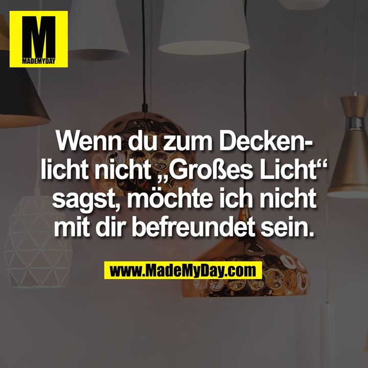 Wenn du zum Deckenlicht nicht „Großes Licht“ sagst, möchte ich nicht mit dir befreundet sein.