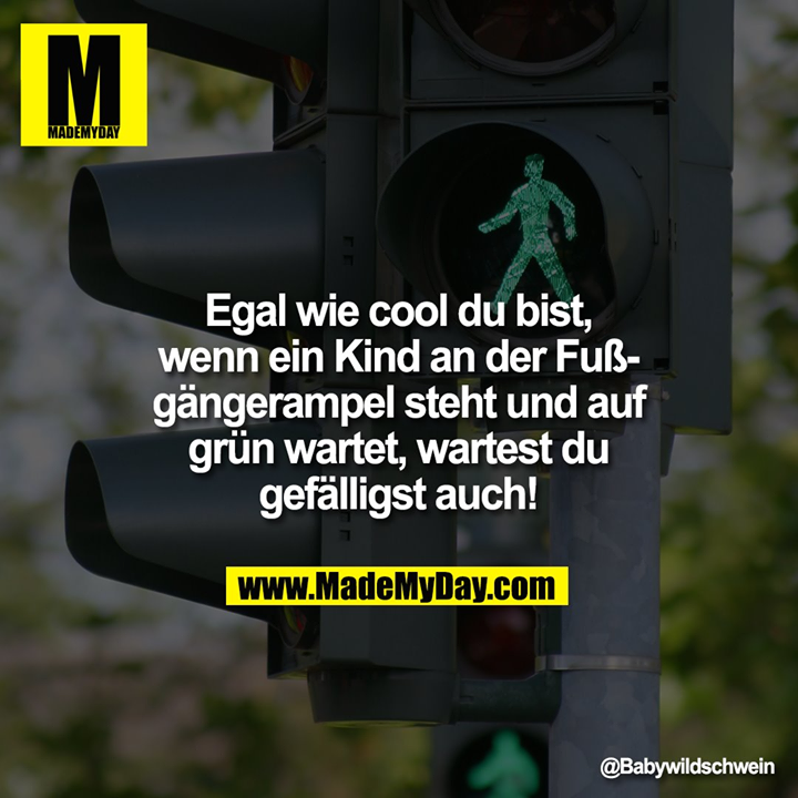 Egal wie cool du bist, wenn ein Kind an der Fußgängerampel steht und auf grün wartet, wartest du gefälligst auch!