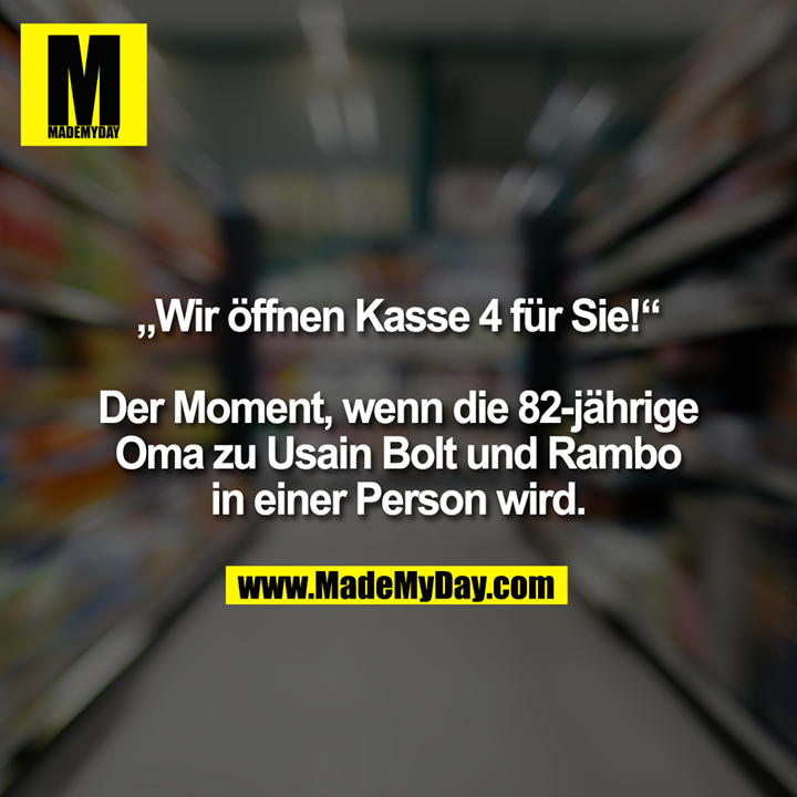 „Wir öffnen Kasse 4 für Sie!“<br />
<br />
Der Moment, wenn die 82-jährige Oma zu Usain Bolt und Rambo in einer Person wird.