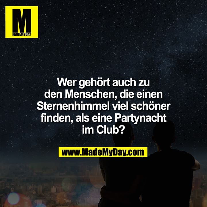 Wer gehört auch zu den Menschen, die einen Sternenhimmel viel schöner finden, als eine Partynacht im Club?