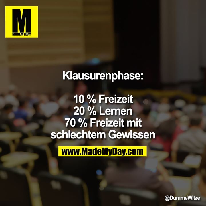 Klausurenphase:<br />
<br />
10 % Freizeit<br />
20 % Lernen<br />
70 % Freizeit mit schlechtem Gewissen