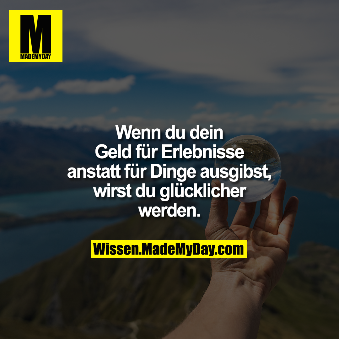 Wenn du dein Geld für Erlebnisse anstatt für Dinge ausgibst, wirst du glücklicher werden.