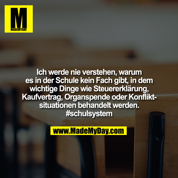 Ich werde nie verstehen, warum es in der Schule kein Fach gibt, in dem wichtige Dinge wie Steuererklärung, Kaufvertrag, Organspende oder Konfliktsituationen behandelt werden. #schulsystem