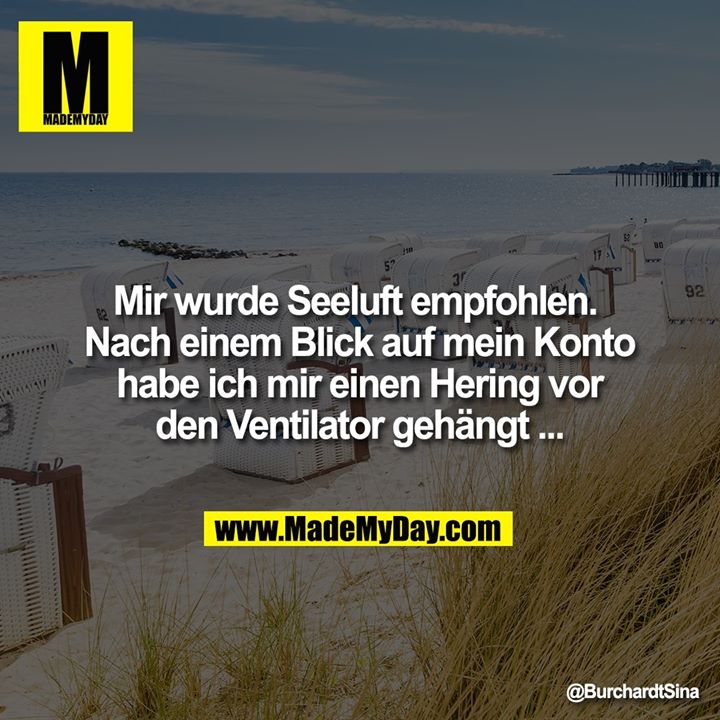 Mir wurde Seeluft empfohlen. <br />
Nach einem Blick auf mein Konto habe ich mir einen Hering vor den Ventilator gehängt ...