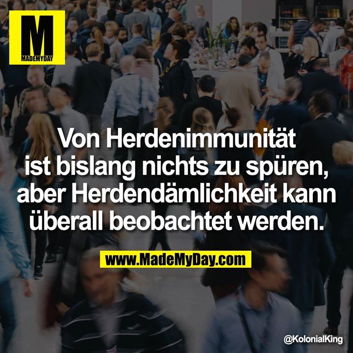 Von Herdenimmunität ist bislang nichts zu spüren, aber Herdendämlichkeit kann überall beobachtet werden.