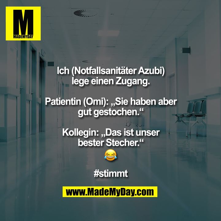 Ich (Notfallsanitäter Azubi) lege einen Zugang.<br />
<br />
Patientin (Omi): „Sie haben aber gut gestochen.“<br />
<br />
Kollegin: „Das ist unser bester Stecher.“<br />
�<br />
<br />
#stimmt