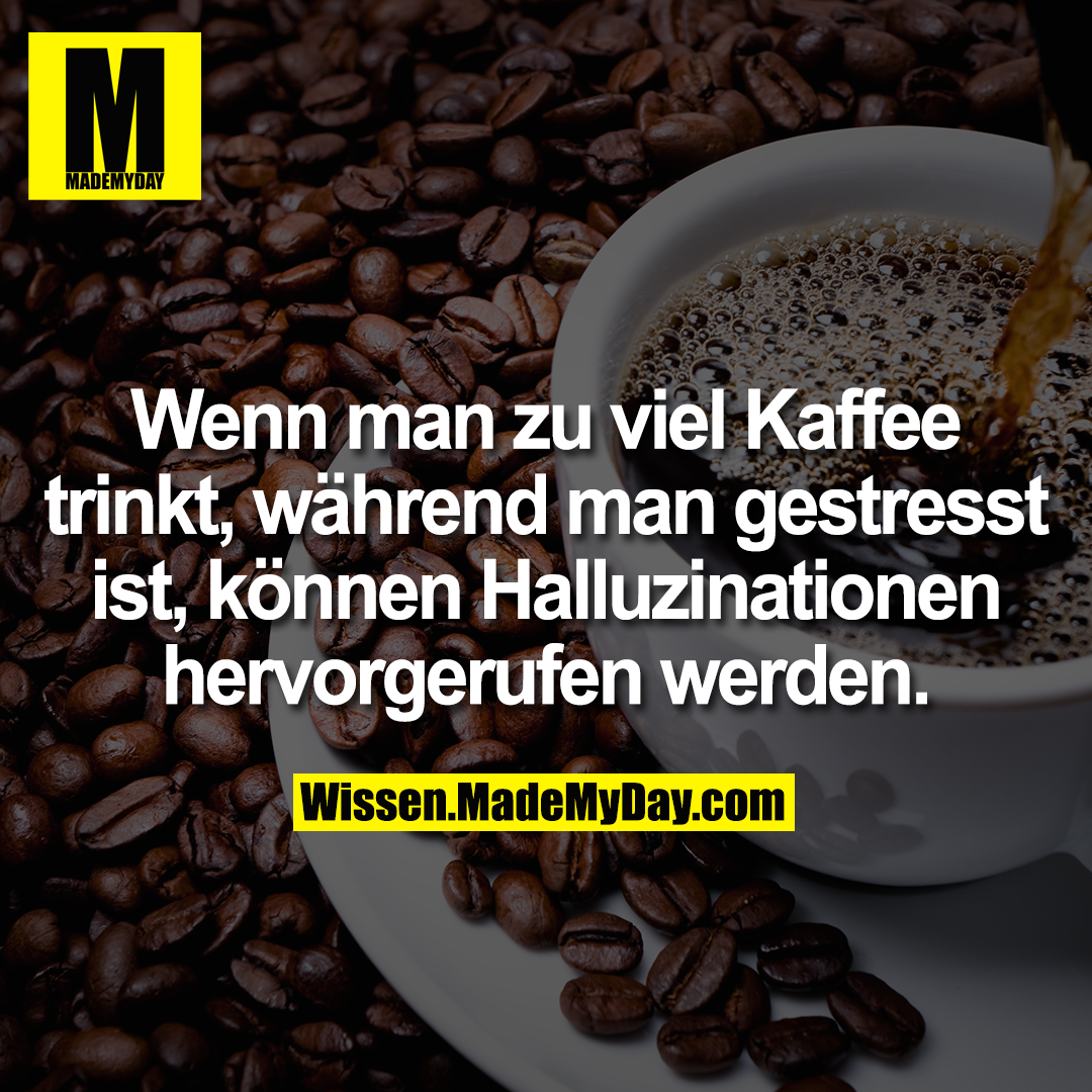 Wenn man zu viel Kaffee trinkt, während man gestresst ist, können Halluzinationen hervorgerufen werden.
