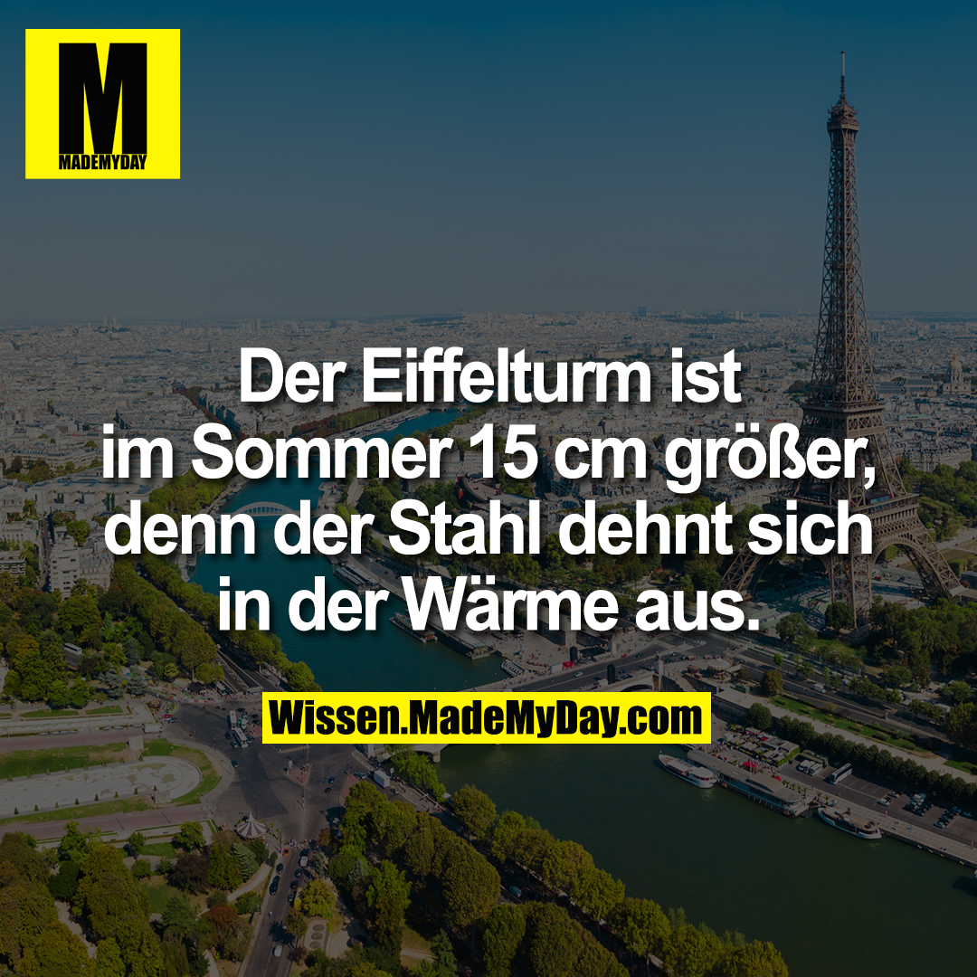 Der Eiffelturm ist im Sommer 15 cm größer, denn der Stahl dehnt sich in der Wärme aus.