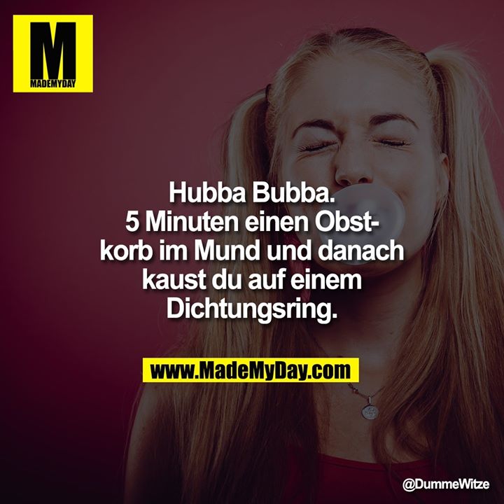 Hubba Bubba.<br />
5 Minuten einen Obstkorb im Mund und danach kaust du auf einem Dichtungsring.