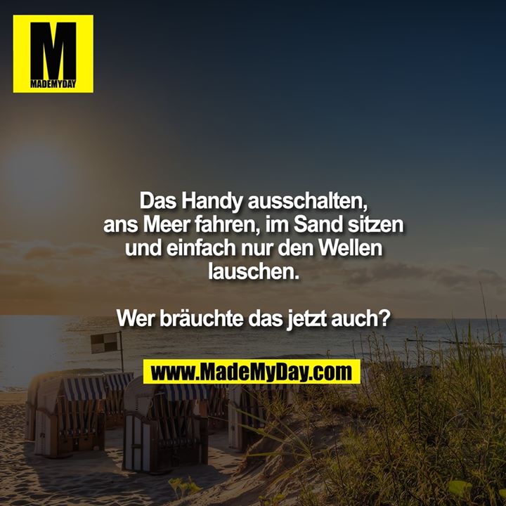 Das Handy ausschalten, ans Meer fahren, im Sand sitzen und einfach nur den Wellen lauschen. Wer bräuchte das jetzt auch?