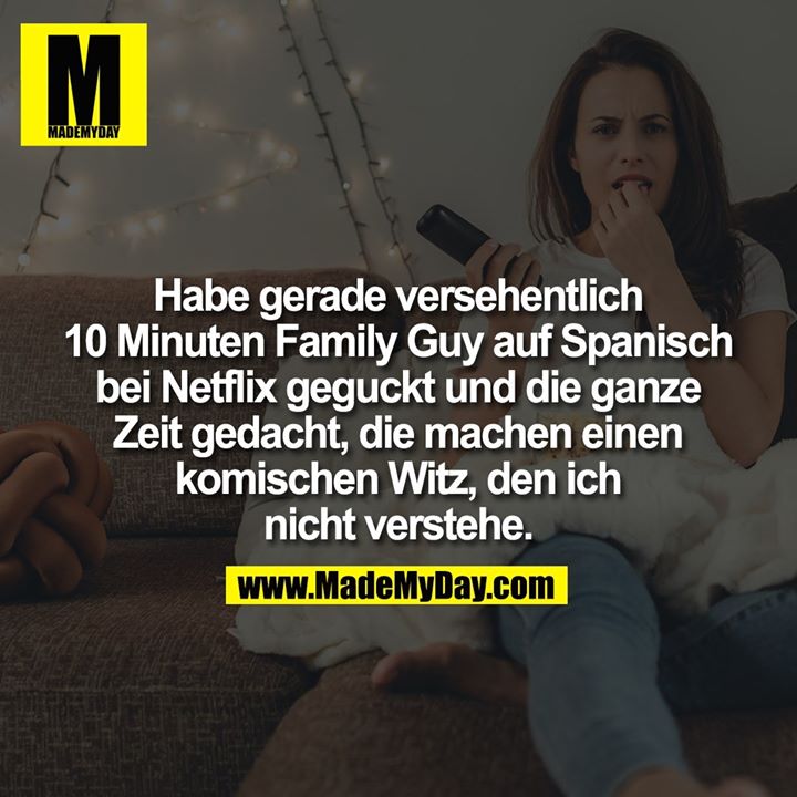 Habe gerade versehentlich 10 Minuten Family Guy auf Spanisch bei Netflix geguckt und die ganze Zeit gedacht, die machen einen komischen Witz, den ich nicht verstehe.