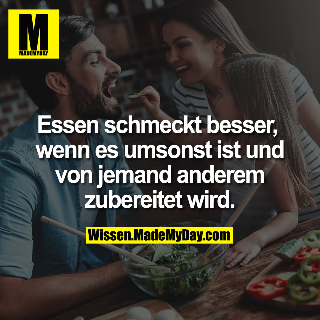 Essen schmeckt besser, wenn es umsonst ist und von jemand anderem zubereitet wird.