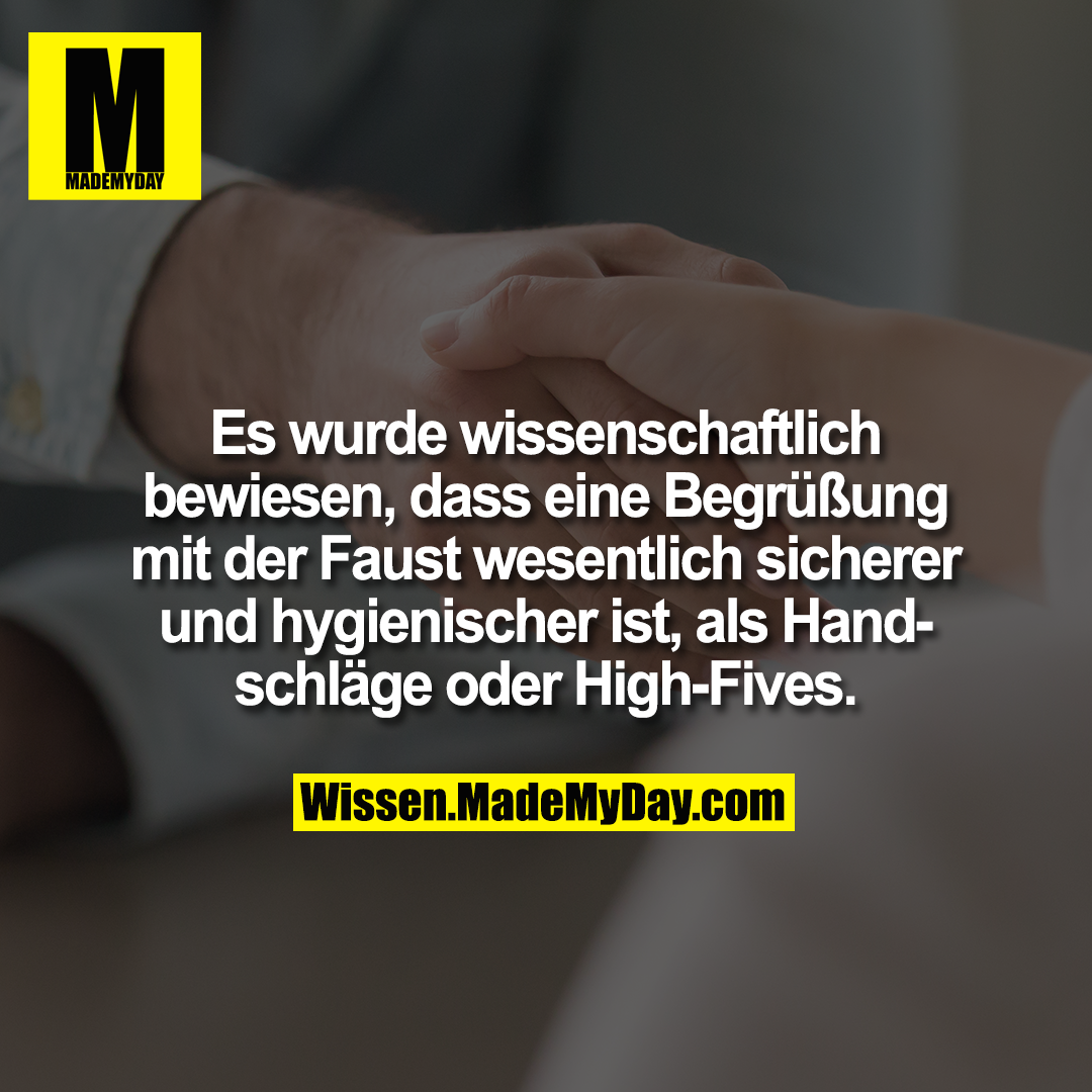 Es wurde wissenschaftlich bewiesen, dass eine Begrüßung mit der Faust wesentlich sicherer und hygienischer ist, als Handschläge oder High-Fives.