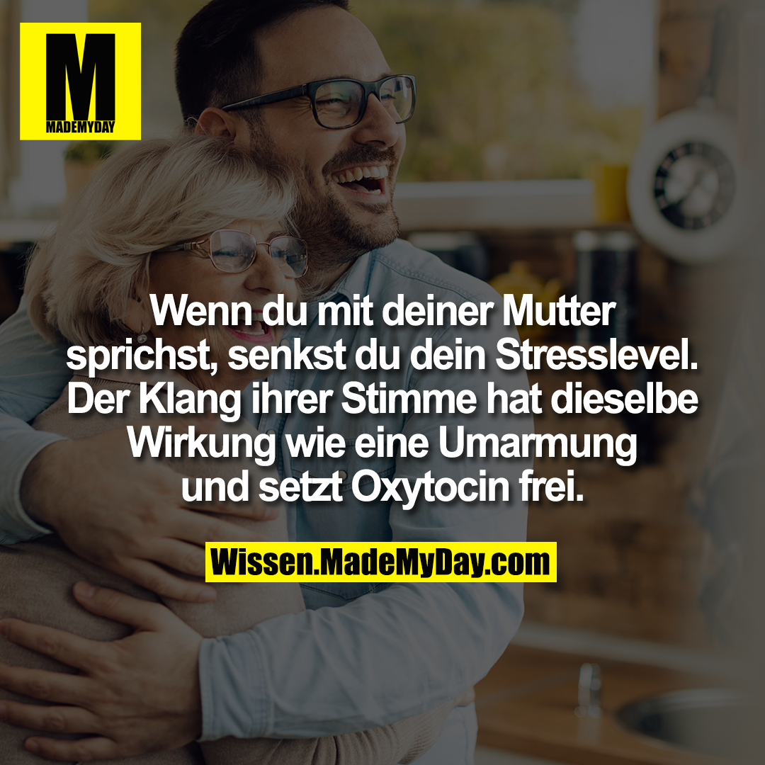 Wenn du mit deiner Mutter sprichst, senkst du dein Stresslevel. Der  Klang ihrer Stimme hat dieselbe Wirkung wie eine Umarmung und setzt Oxytocin frei.