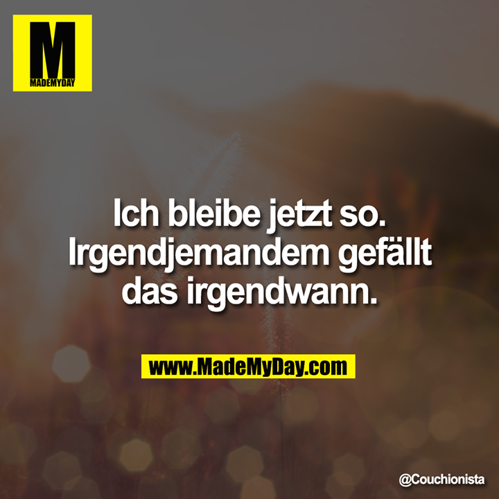 Ich bleibe jetzt so. Irgendjemandem Made My Day