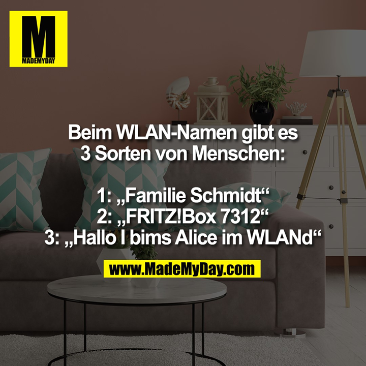 Beim WLAN-Namen gibt es 3 Sorten von Menschen:<br />
1: „Familie Schmidt“<br />
2: „FRITZ!Box 7312“<br />
3: „Hallo I bims Alice im WLANd“