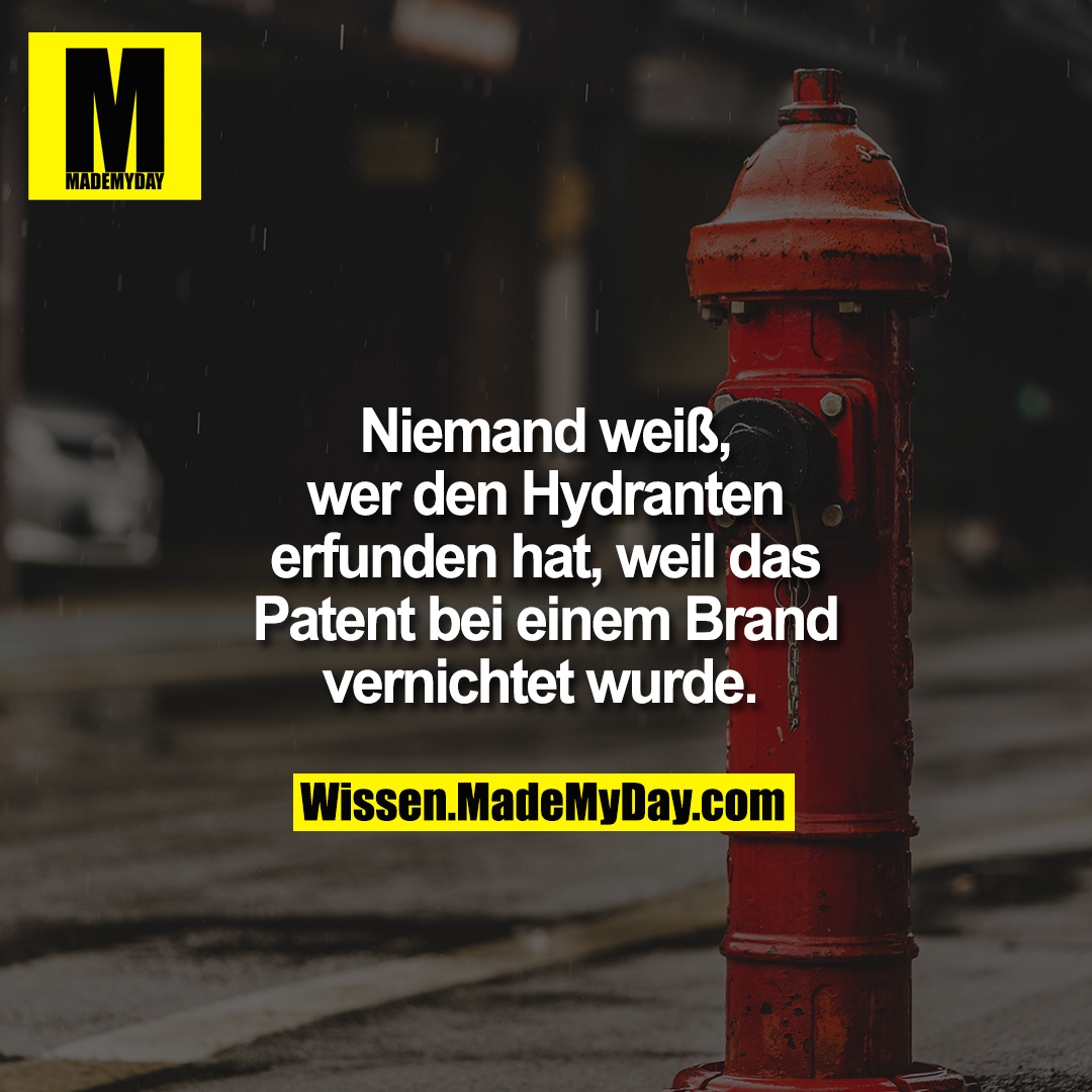 Niemand weiß, wer den Hydranten erfunden hat, weil das Patent bei einem Brand vernichtet wurde.