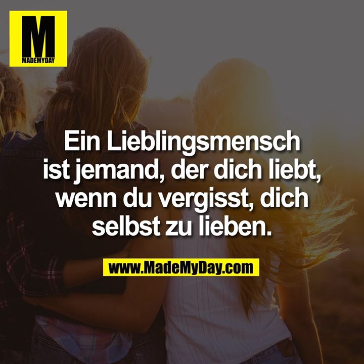 Ein Lieblingsmensch ist jemand, der dich liebt, wenn du vergisst, dich selbst zu lieben.