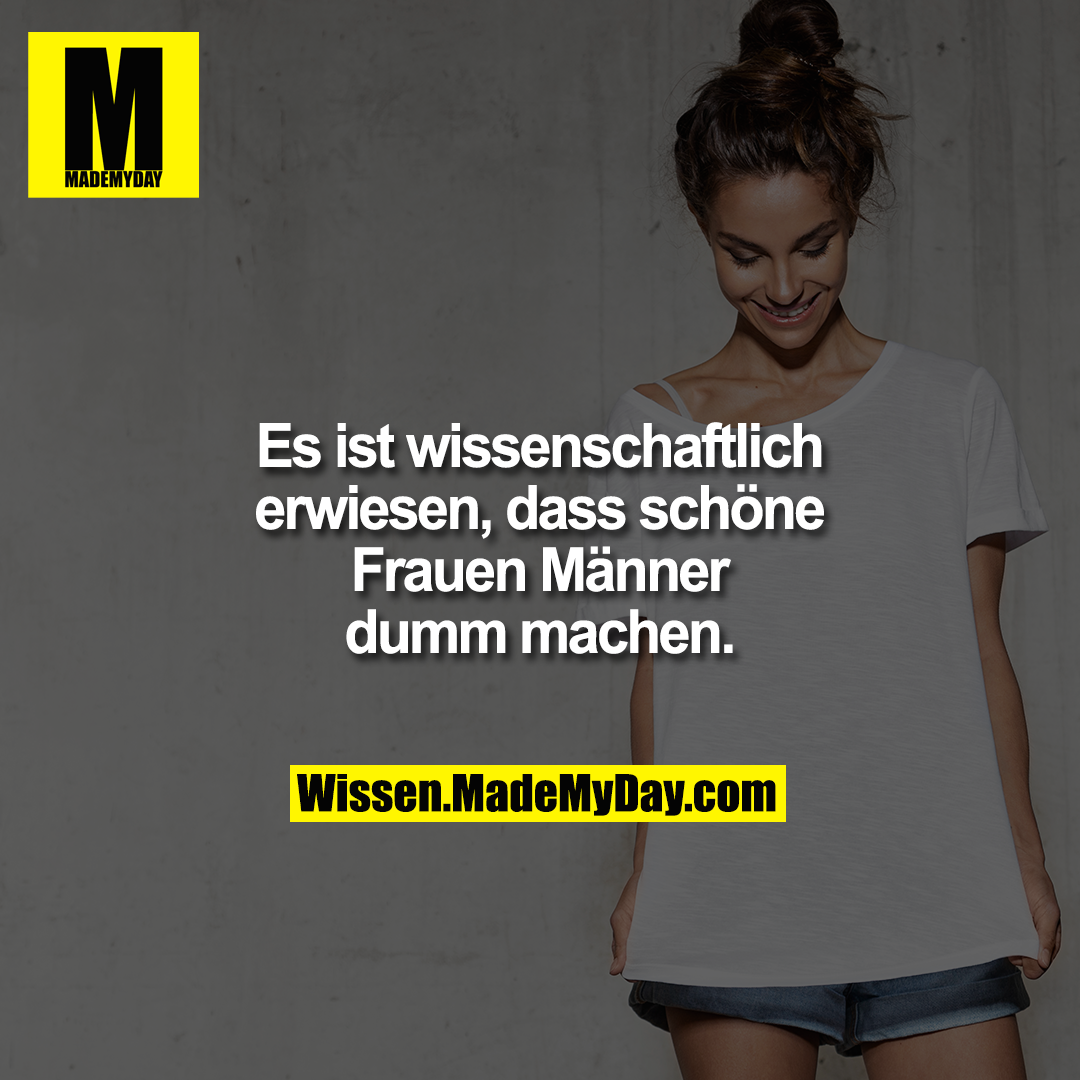 Es ist wissenschaftlich erwiesen, dass sch&ouml;ne Frauen M&auml;nner dumm machen.