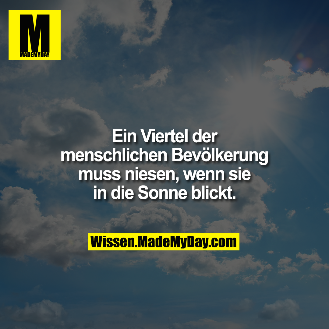 Ein Viertel der menschlichen Bevölkerung muss niesen, wenn sie in die Sonne blickt.