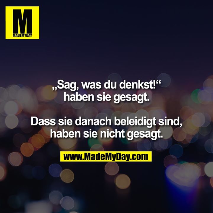 „Sag, was du denkst!“ haben sie gesagt. Dass sie danach beleidigt sind, haben sie nicht gesagt.