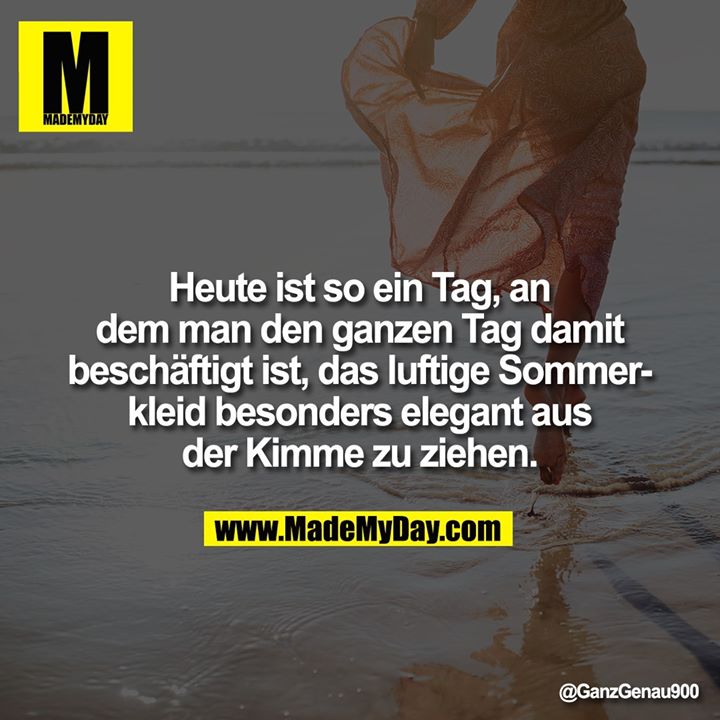 Heute ist so ein Tag, an dem man den ganzen Tag damit beschäftigt ist, das luftige Sommerkleid besonders elegant aus der Kimme zu ziehen.