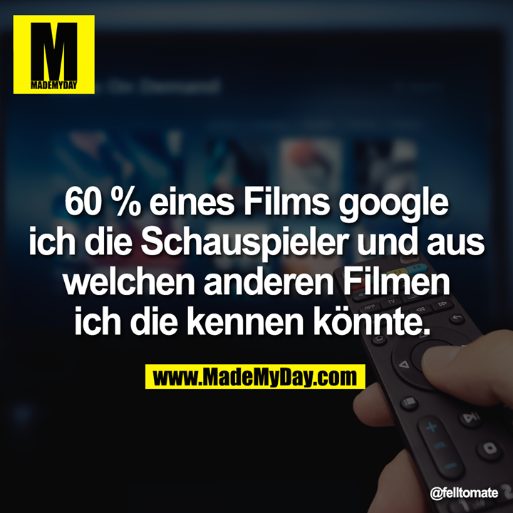 60 % eines Films google ich die Schauspieler und aus welchen anderen Filmen ich die kennen könnte.