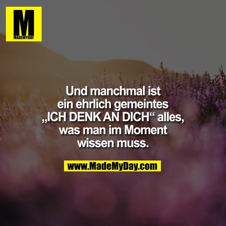 Und manchmal ist ein ehrlich gemeintes „ICH DENK AN DICH“ alles, was man im Moment wissen muss.