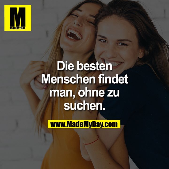 Die besten Menschen findet man, ohne zu suchen.