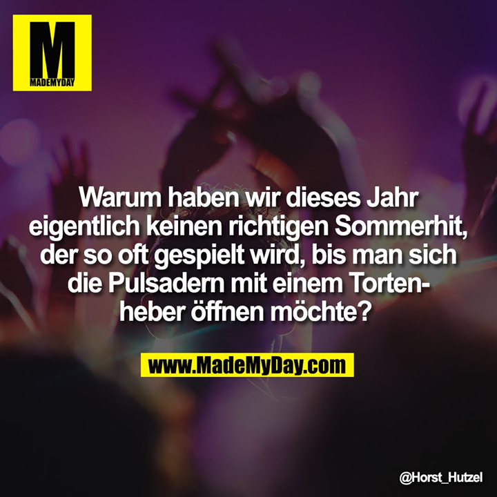 Warum haben wir dieses Jahr eigentlich keinen richtigen Sommerhit, der so oft gespielt wird, bis man sich die Pulsadern mit einem Tortenheber öffnen möchte?