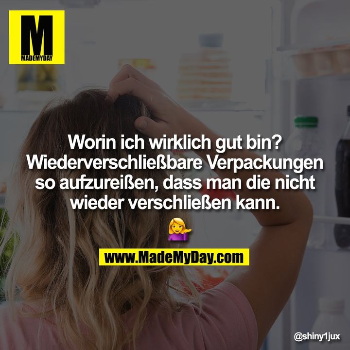 Worin ich wirklich gut bin? Wiederverschließbare Verpackungen so aufzureißen, dass man die nicht wieder verschließen kann. �