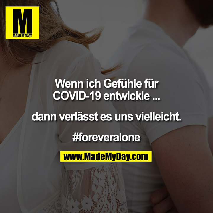 Wenn ich Gefühle für<br />
COVID-19 entwickle ...<br />
<br />
dann verlässt es uns vielleicht.<br />
<br />
#foreveralone