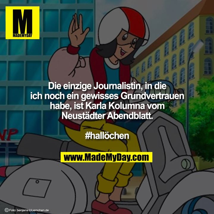 Die einzige Journalistin, in die<br />
ich noch ein gewisses Grundvertrauen<br />
habe, ist Karla Kolumna vom<br />
Neustädter Abendblatt.<br />
<br />
#hallöchen