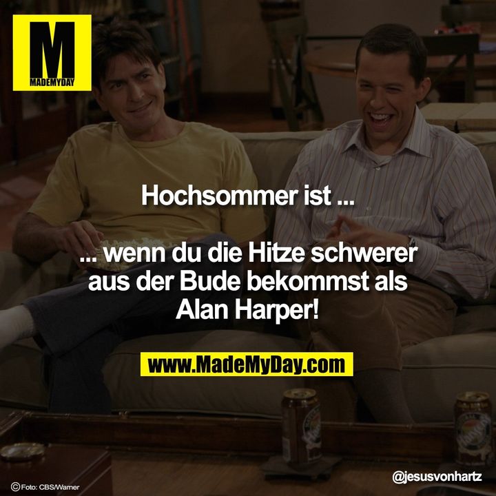Hochsommer ist...<br />
<br />
...wenn du die Hitze schwerer aus der Bude bekommst als Alan Harper!