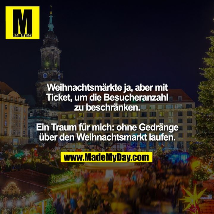 Weihnachtsmärkte ja, aber mit Ticket, um die Besucheranzahl zu beschränken.<br />
<br />
Ein Traum für mich: ohne Gedränge über den Weihnachtsmarkt laufen.