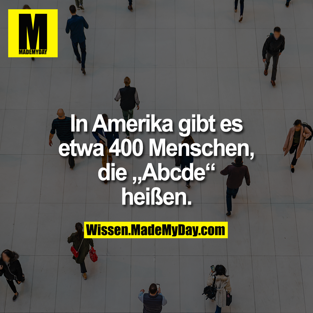 In Amerika gibt es etwa 400 Menschen, die „Abcde“ heißen.