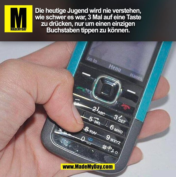 Die heutige Jugend wird nie verstehen, wie schwer es war, 3 Mal auf eine Taste zu drücken, nur um einen einzigen Buchstaben tippen zu können.<br />
(BILD)