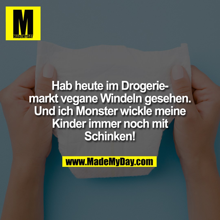 Hab heute im Drogeriemarkt vegane Windeln gesehen. Und ich Monster wickle meine Kinder immer noch mit Schinken!
